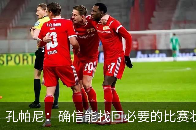孔帕尼：确信能找回必要的比赛状态和体能 金玟哉是防守怪兽